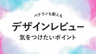 新人デザイナーにもベテランデザイナーにも知っておいて欲しい、デザインレビューの観点と気をつけたいポイント