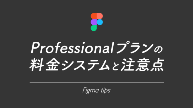 【Figma】Professionalプランの料金システム。思わぬ課金を防ぐために注意すべき点