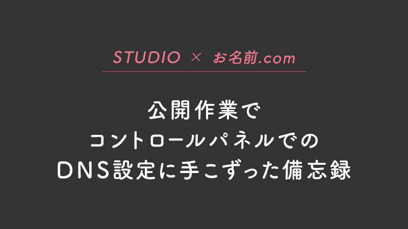 【STUDIO×お名前.com】公開作業でコントロールパネルでのDNS設定に手こずった備忘録